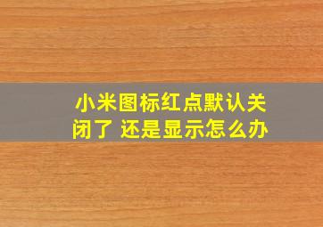 小米图标红点默认关闭了 还是显示怎么办